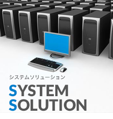 SYSTEM SOLUTION　システムソリューション