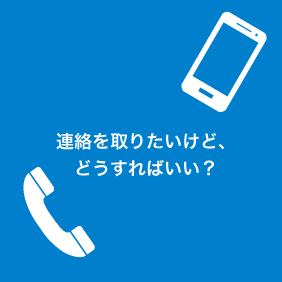 連絡を取りたいけど、どうすればいい？