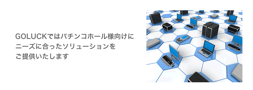 GOLUCKではパチンコホール様向けにニーズに合ったソリューションをご提供いたします。